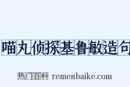 喵丸侦探基鲁敏造句是什么意思的图片